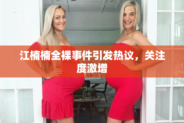 江楠楠全裸事件引发热议，关注度激增