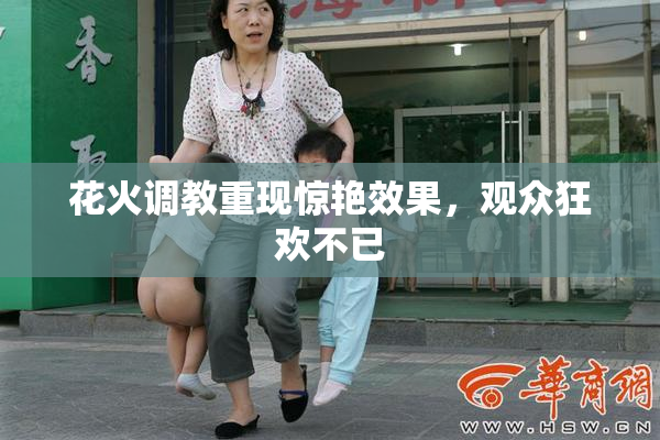 花火调教重现惊艳效果，观众狂欢不已