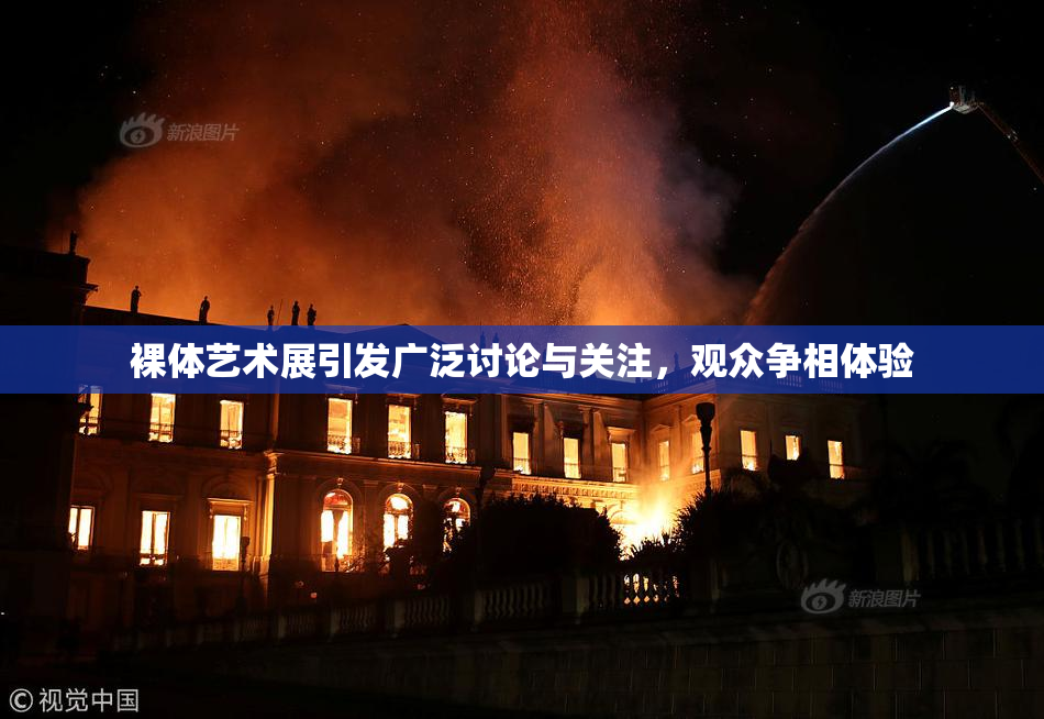 裸体艺术展引发广泛讨论与关注，观众争相体验