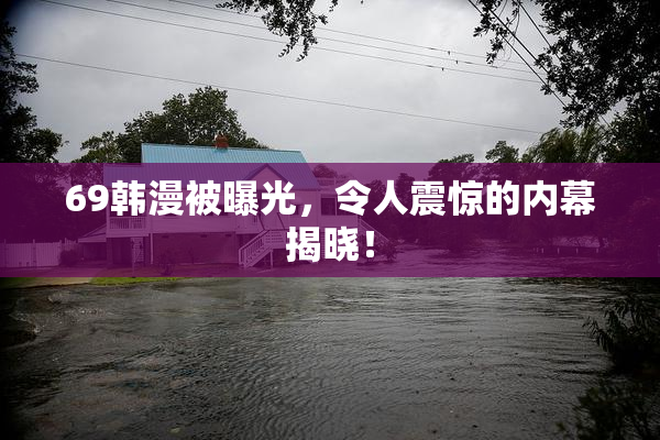 69韩漫被曝光，令人震惊的内幕揭晓！