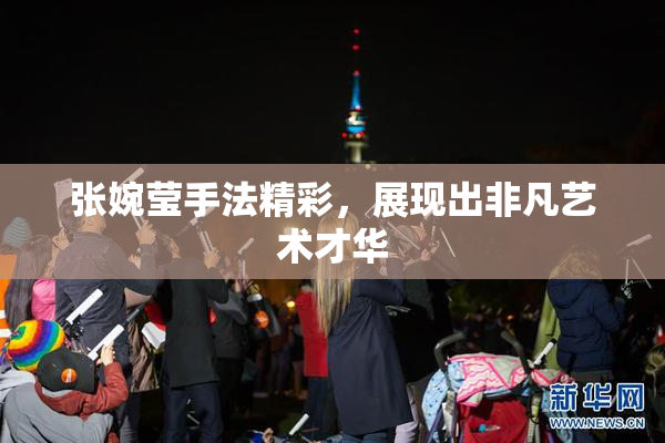 张婉莹手法精彩，展现出非凡艺术才华