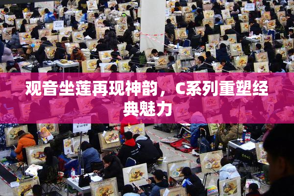 观音坐莲再现神韵，C系列重塑经典魅力