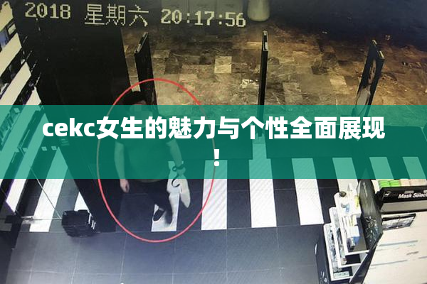 cekc女生的魅力与个性全面展现！