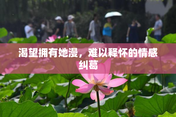 渴望拥有她漫，难以释怀的情感纠葛