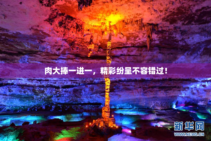 肉大捧一进一，精彩纷呈不容错过！