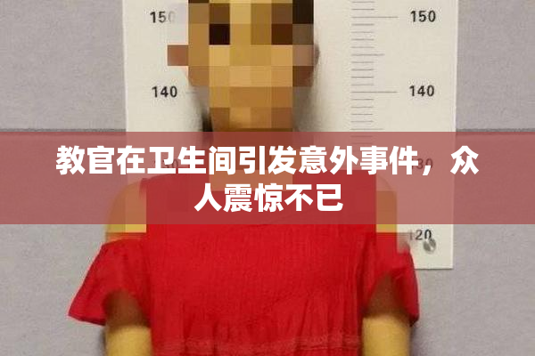 教官在卫生间引发意外事件，众人震惊不已