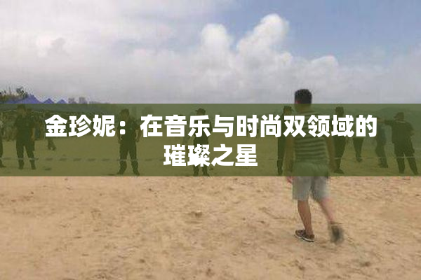 金珍妮：在音乐与时尚双领域的璀璨之星