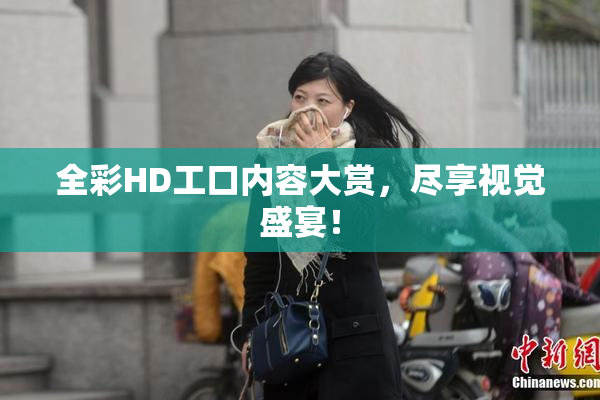 全彩HD工口内容大赏，尽享视觉盛宴！