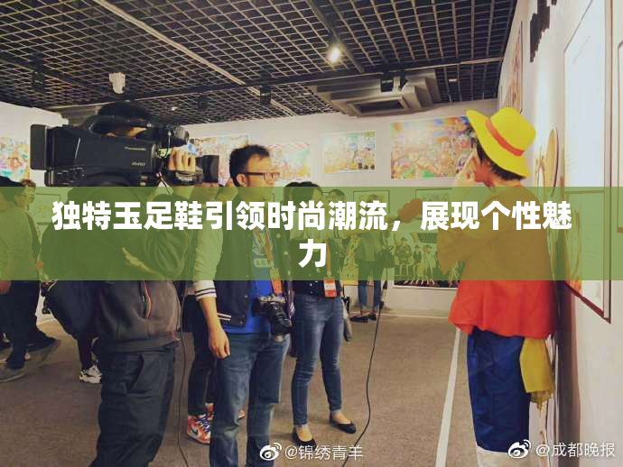 独特玉足鞋引领时尚潮流，展现个性魅力