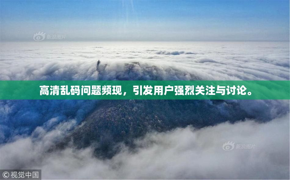 高清乱码问题频现，引发用户强烈关注与讨论。