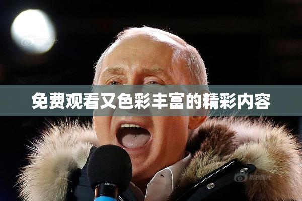 免费观看又色彩丰富的精彩内容