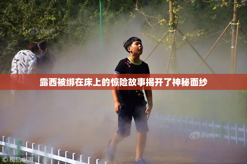 露西被绑在床上的惊险故事揭开了神秘面纱