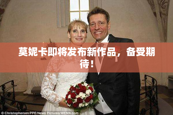 莫妮卡即将发布新作品，备受期待！