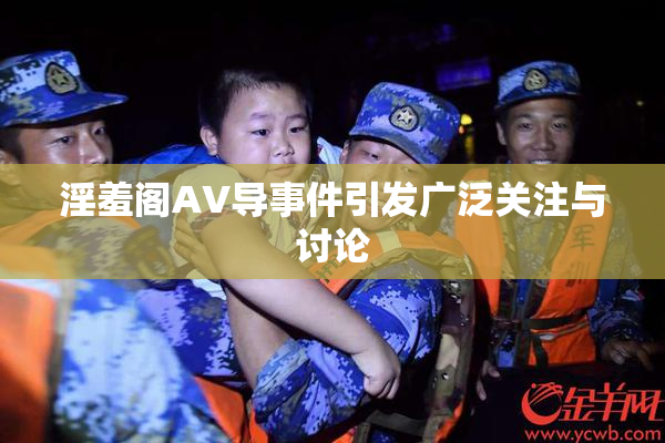 淫羞阁AV导事件引发广泛关注与讨论