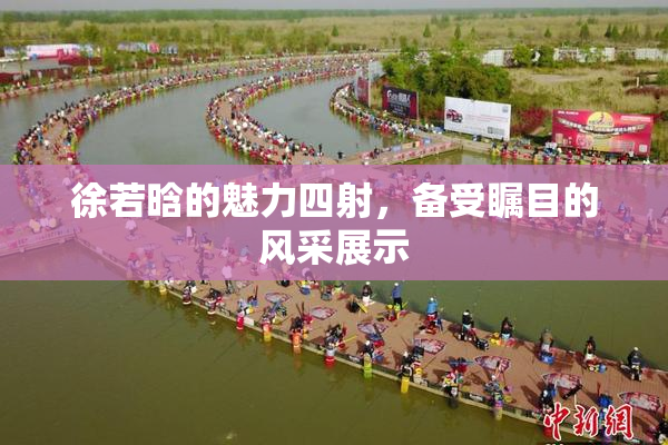 徐若晗的魅力四射，备受瞩目的风采展示