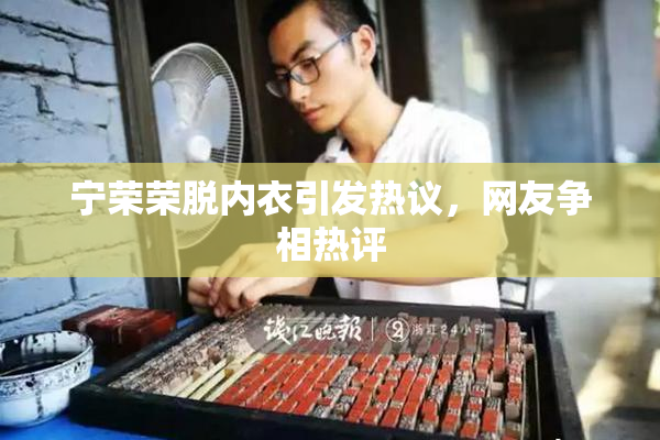 宁荣荣脱内衣引发热议，网友争相热评