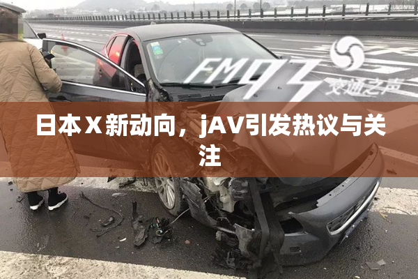 日本Ⅹ新动向，jA∨引发热议与关注