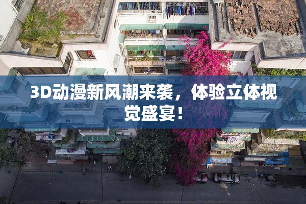 3D动漫新风潮来袭，体验立体视觉盛宴！