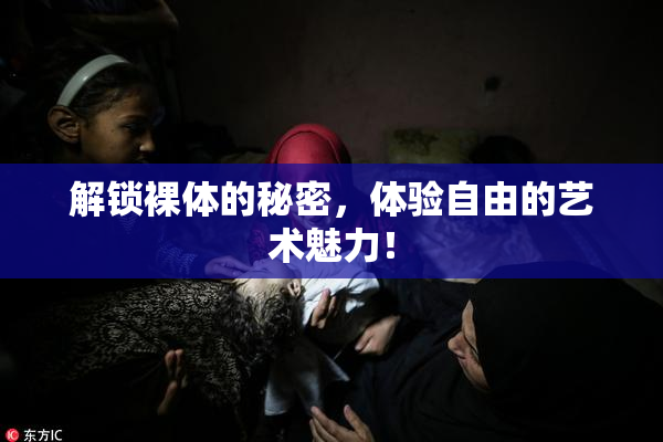 解锁裸体的秘密，体验自由的艺术魅力！