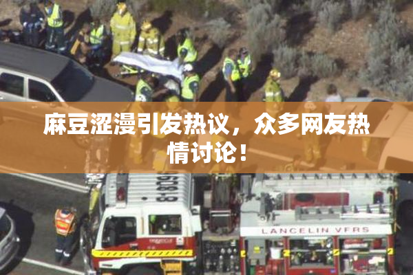 麻豆涩漫引发热议，众多网友热情讨论！