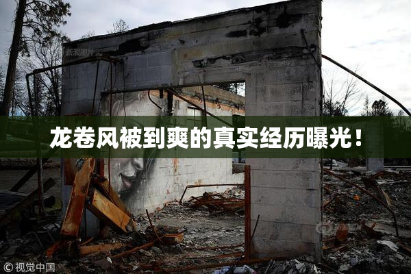 龙卷风被到爽的真实经历曝光！