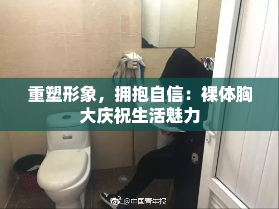 重塑形象，拥抱自信：裸体胸大庆祝生活魅力