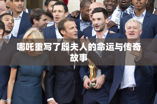 哪吒重写了殷夫人的命运与传奇故事
