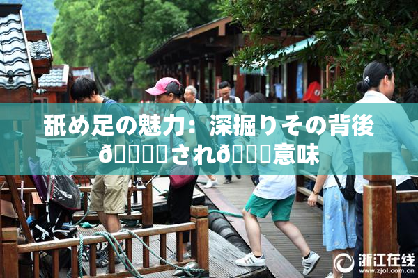 舐め足の魅力：深掘りその背後🎆隠され👅意味