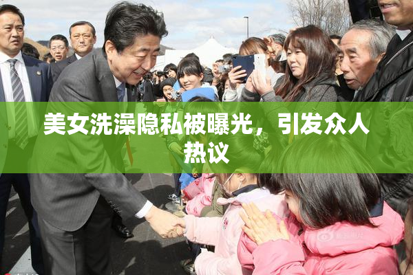 美女洗澡隐私被曝光，引发众人热议