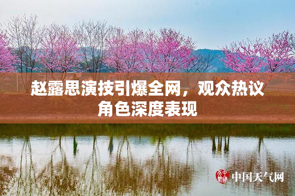 赵露思演技引爆全网，观众热议角色深度表现