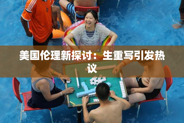 美国伦理新探讨：生重写引发热议