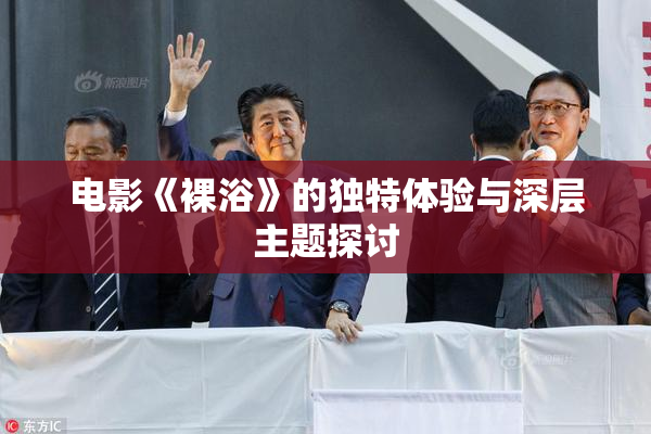 电影《裸浴》的独特体验与深层主题探讨