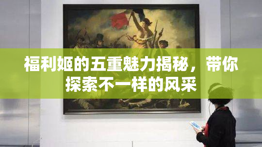 福利姬的五重魅力揭秘，带你探索不一样的风采