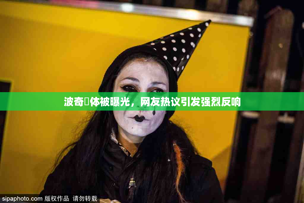 波奇祼体被曝光，网友热议引发强烈反响