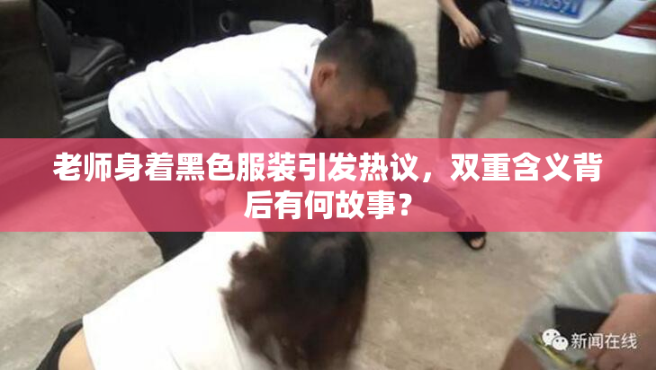 老师身着黑色服装引发热议，双重含义背后有何故事？