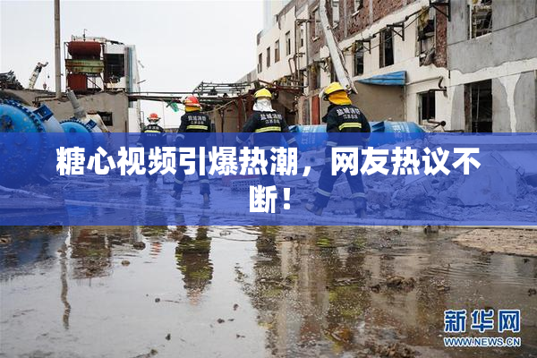 糖心视频引爆热潮，网友热议不断！