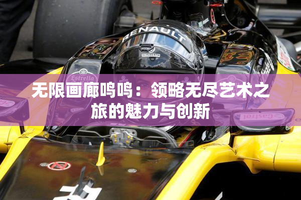 无限画廊鸣鸣：领略无尽艺术之旅的魅力与创新