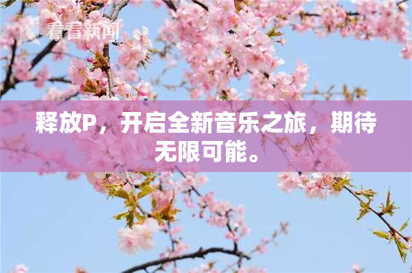 释放P，开启全新音乐之旅，期待无限可能。