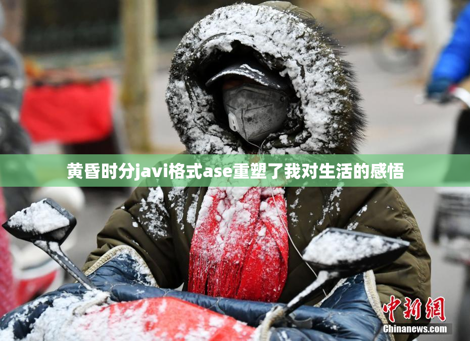 黄昏时分javi格式ase重塑了我对生活的感悟
