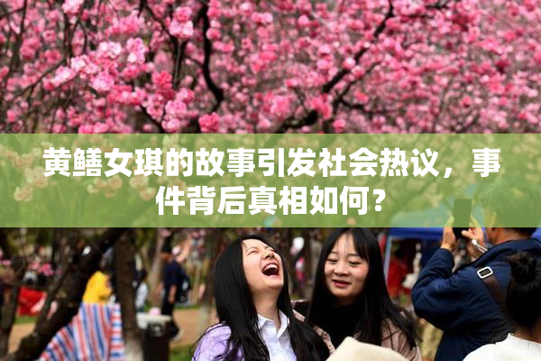 黄鳝女琪的故事引发社会热议，事件背后真相如何？