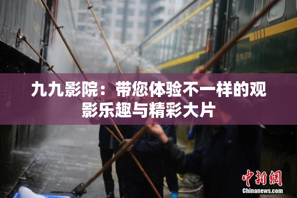 九九影院：带您体验不一样的观影乐趣与精彩大片