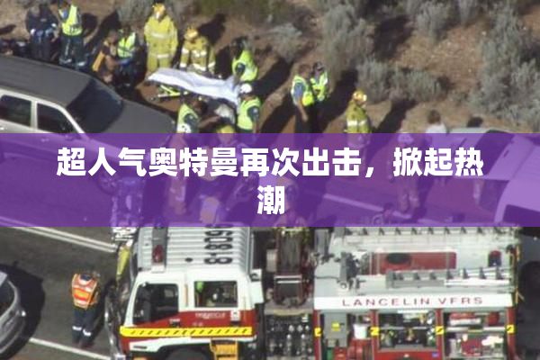 超人气奥特曼再次出击，掀起热潮