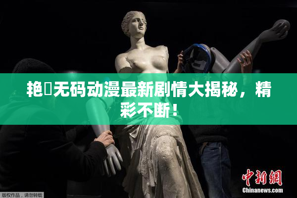 艳鉧无码动漫最新剧情大揭秘，精彩不断！