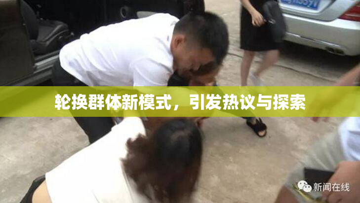轮换群体新模式，引发热议与探索