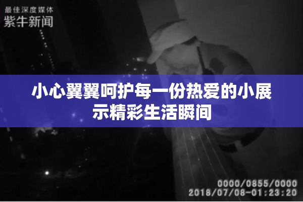 小心翼翼呵护每一份热爱的小展示精彩生活瞬间