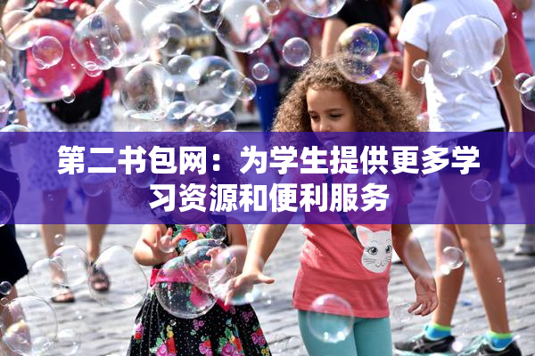 第二书包网：为学生提供更多学习资源和便利服务