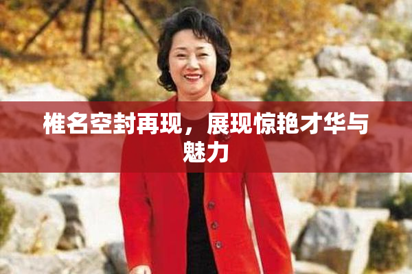椎名空封再现，展现惊艳才华与魅力