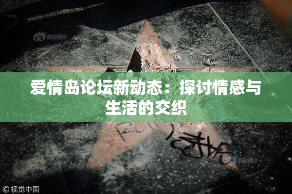 爱情岛论坛新动态：探讨情感与生活的交织