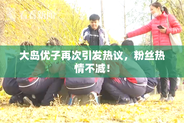 大岛优子再次引发热议，粉丝热情不减！