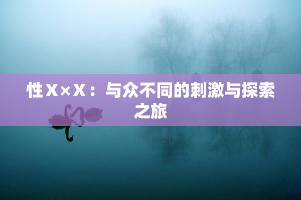 性Ⅹ×Ⅹ：与众不同的刺激与探索之旅